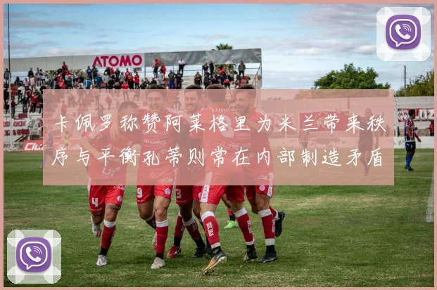 卡佩罗称赞阿莱格里为米兰带来秩序与平衡孔蒂则常在内部制造矛盾