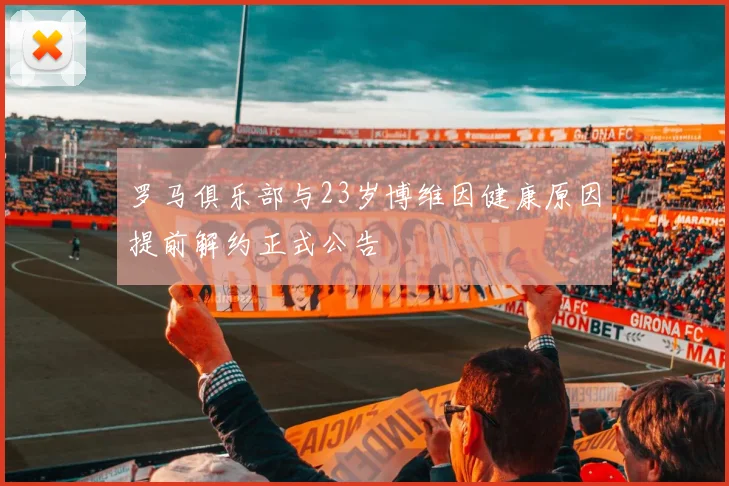 罗马俱乐部与23岁博维因健康原因提前解约正式公告