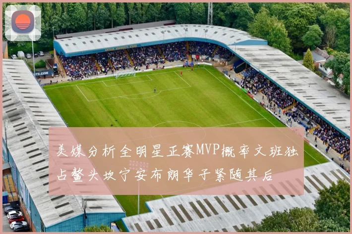 美媒分析全明星正赛MVP概率文班独占鳌头坎宁安布朗华子紧随其后