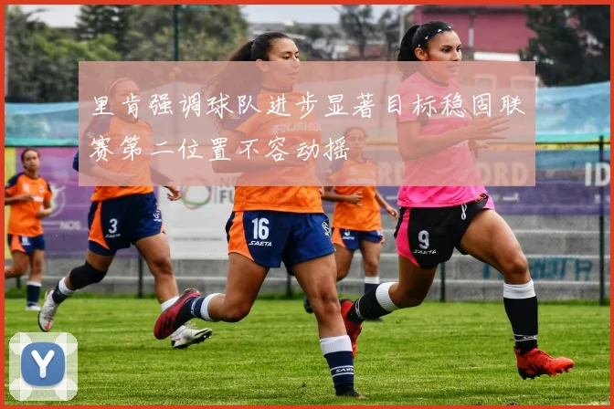 里肯强调球队进步显著目标稳固联赛第二位置不容动摇