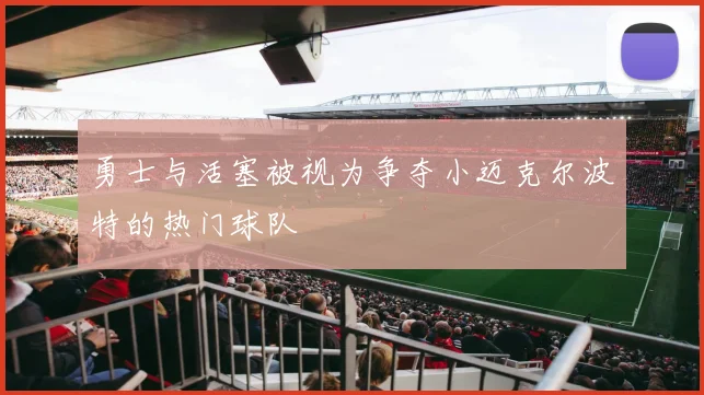 勇士与活塞被视为争夺小迈克尔波特的热门球队
