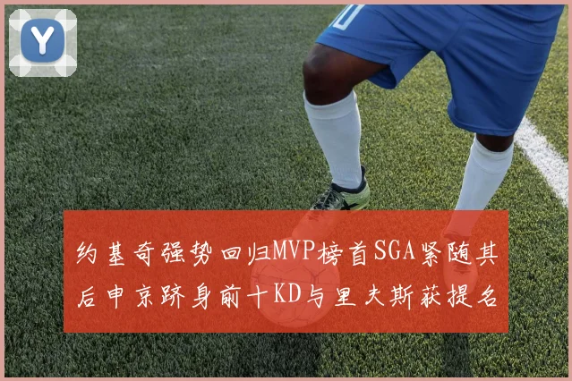 约基奇强势回归MVP榜首SGA紧随其后申京跻身前十KD与里夫斯获提名