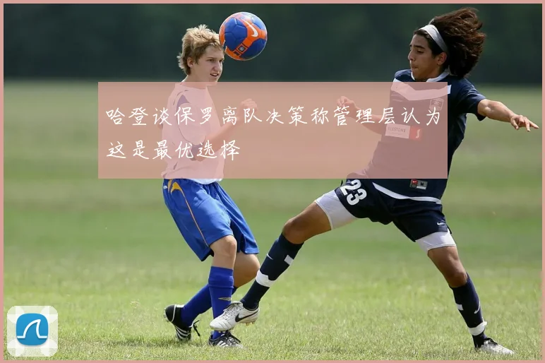 哈登谈保罗离队决策称管理层认为这是最优选择