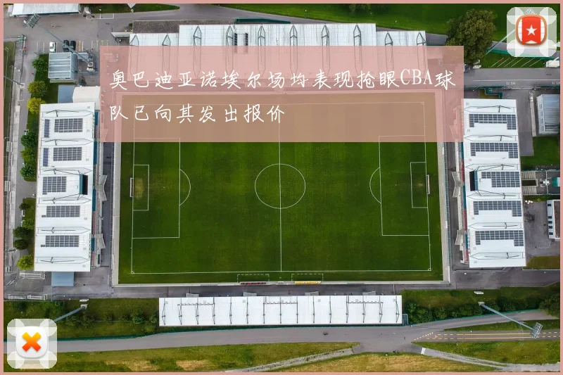 奥巴迪亚诺埃尔场均表现抢眼CBA球队已向其发出报价