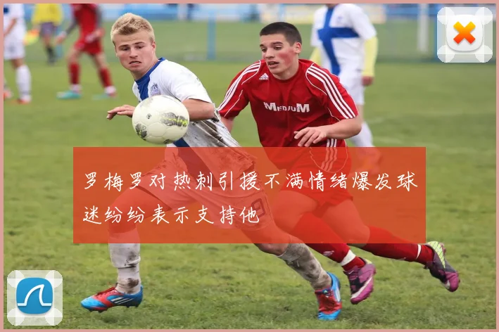 罗梅罗对热刺引援不满情绪爆发球迷纷纷表示支持他