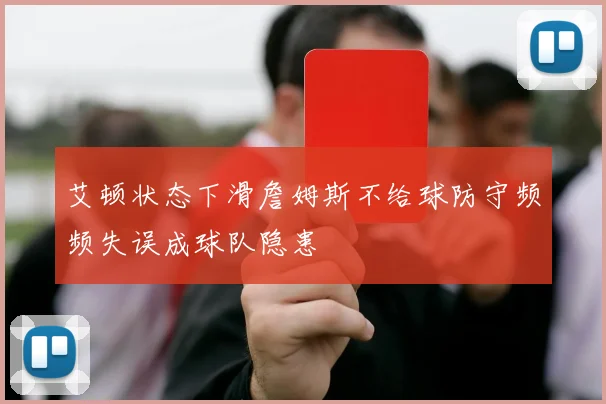 艾顿状态下滑詹姆斯不给球防守频频失误成球队隐患
