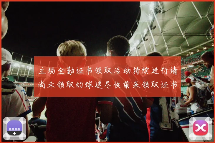 主场全勤证书领取活动持续进行请尚未领取的球迷尽快前来领取证书
