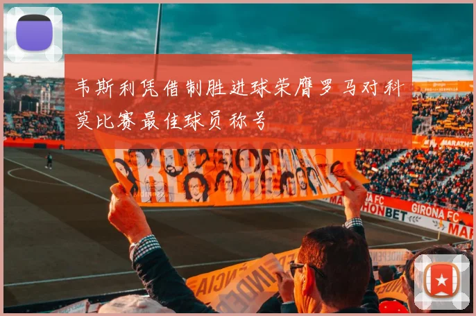 韦斯利凭借制胜进球荣膺罗马对科莫比赛最佳球员称号