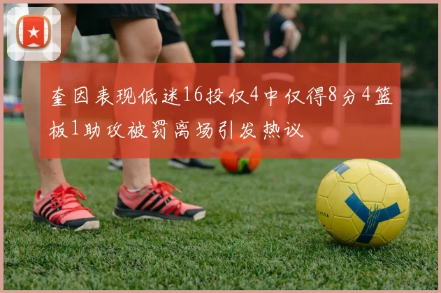 奎因表现低迷16投仅4中仅得8分4篮板1助攻被罚离场引发热议