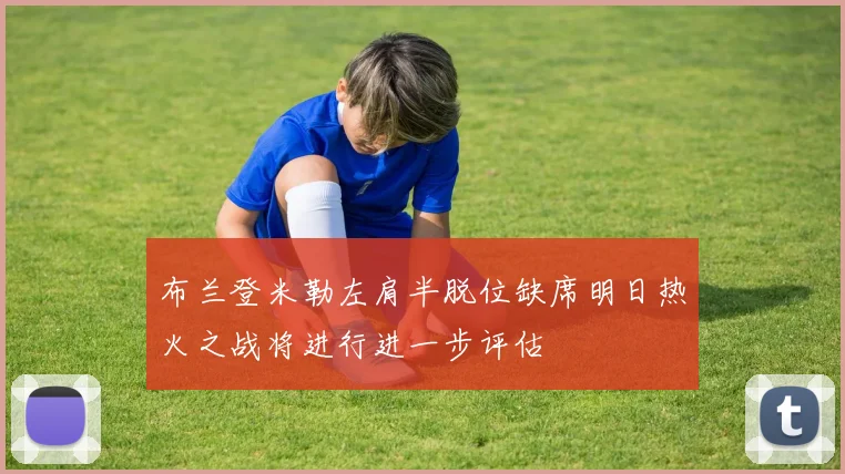 布兰登米勒左肩半脱位缺席明日热火之战将进行进一步评估