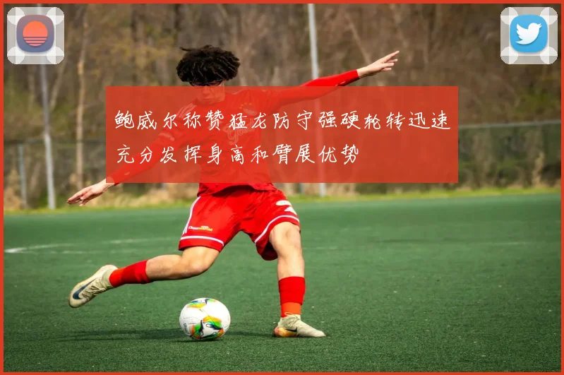 鲍威尔称赞猛龙防守强硬轮转迅速充分发挥身高和臂展优势
