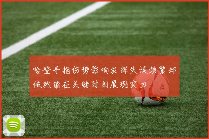 哈登手指伤势影响发挥失误频繁却依然能在关键时刻展现实力