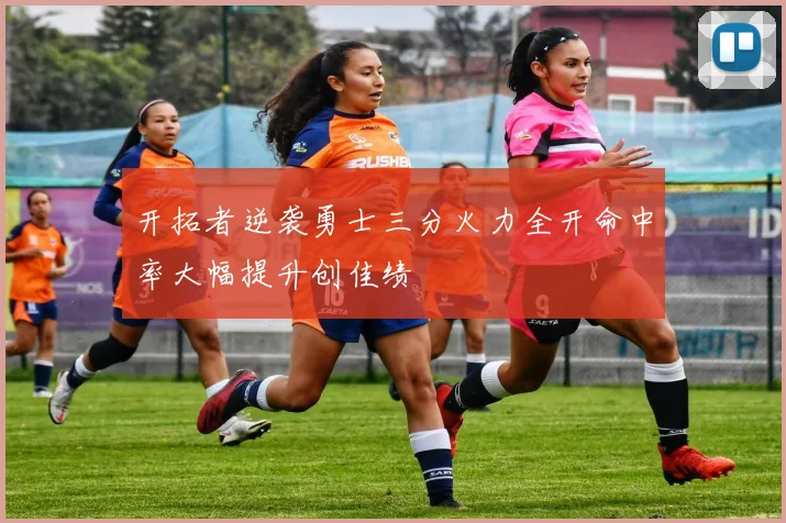 开拓者逆袭勇士三分火力全开命中率大幅提升创佳绩