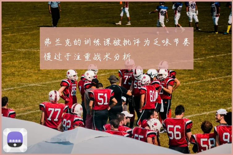 弗兰克的训练课被批评为乏味节奏慢过于注重战术分析