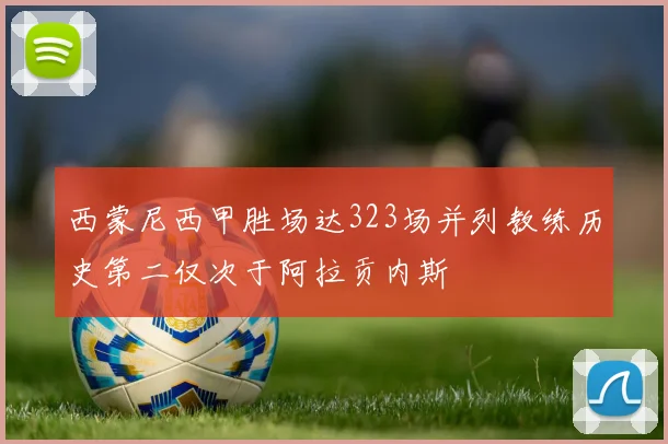 西蒙尼西甲胜场达323场并列教练历史第二仅次于阿拉贡内斯