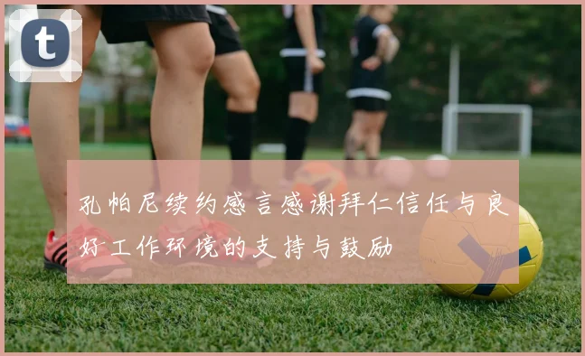 孔帕尼续约感言感谢拜仁信任与良好工作环境的支持与鼓励
