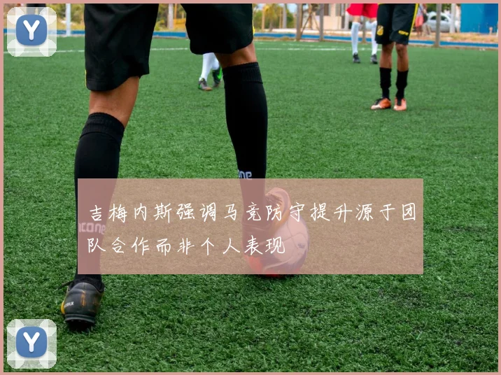 吉梅内斯强调马竞防守提升源于团队合作而非个人表现