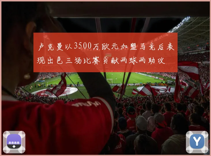 卢克曼以3500万欧元加盟马竞后表现出色三场比赛贡献两球两助攻