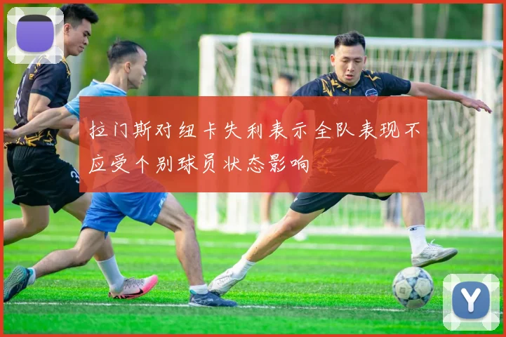 拉门斯对纽卡失利表示全队表现不应受个别球员状态影响