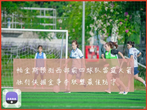 帕金斯预测西部前四球队雷霆火箭独行侠掘金争夺联盟最佳防守